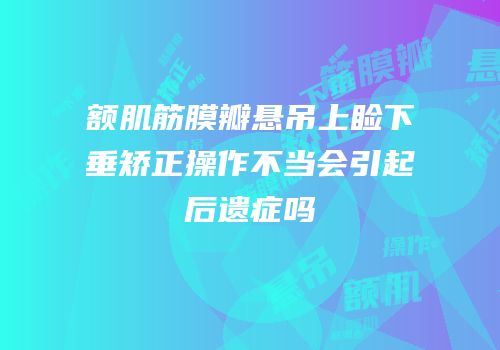 额肌筋膜瓣悬吊上睑下垂矫正操作不当会引起后遗症吗