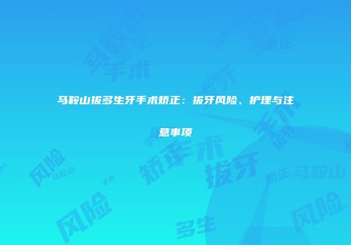 马鞍山拔多生牙手术矫正：拔牙风险、护理与注意事项