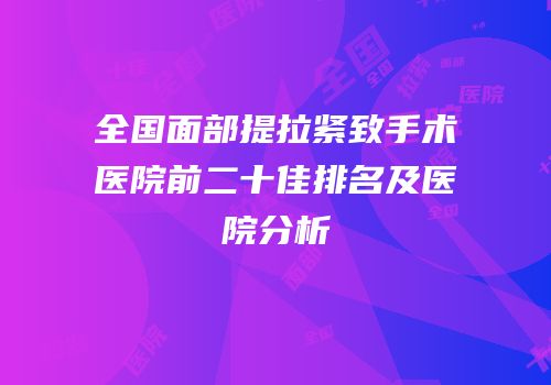 全国面部提拉紧致手术医院前二十佳排名及医院分析