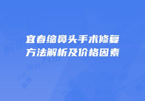 宜春缩鼻头手术修复方法解析及价格因素