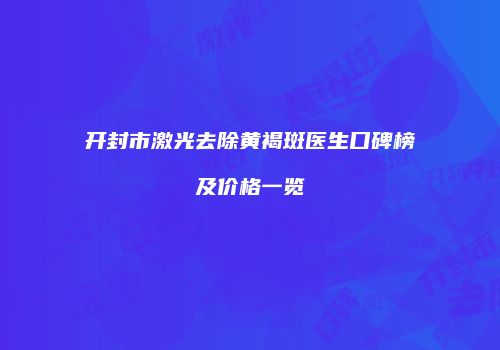 开封市激光去除黄褐斑医生口碑榜及价格一览
