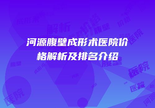 河源腹壁成形术医院价格解析及排名介绍