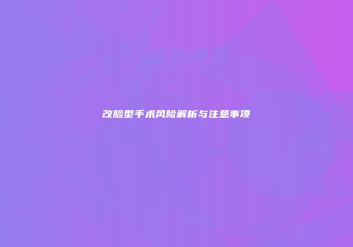 改脸型手术风险解析与注意事项