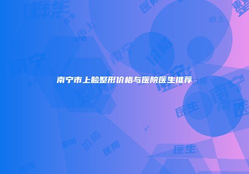 南宁市上睑整形价格与医院医生推荐