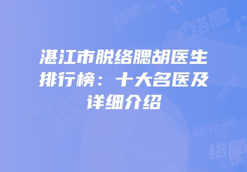 湛江市脱络腮胡医生排行榜：十大名医及详细介绍