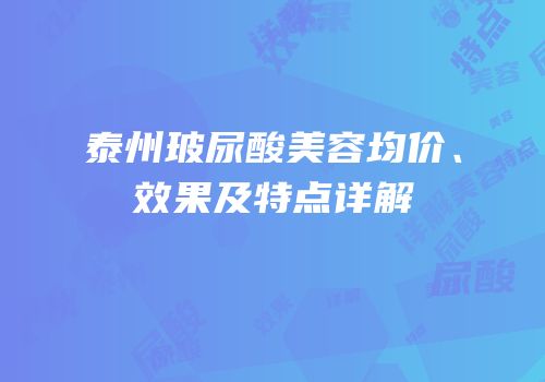 泰州玻尿酸美容均价、效果及特点详解