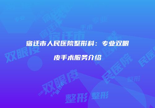 宿迁市人民医院整形科：专业双眼皮手术服务介绍