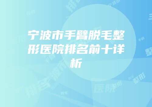宁波市手臂脱毛整形医院排名前十详析