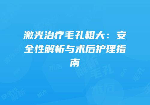 激光治疗毛孔粗大：安全性解析与术后护理指南