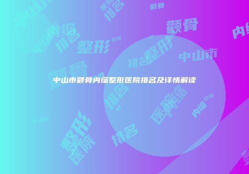 中山市颧骨内缩整形医院排名及详情解读