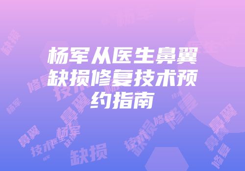杨军从医生鼻翼缺损修复技术预约指南