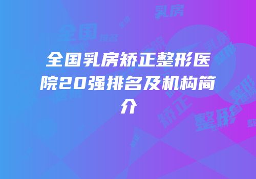 全国乳房矫正整形医院20强排名及机构简介