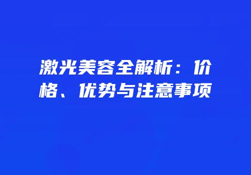 激光美容全解析：价格、优势与注意事项