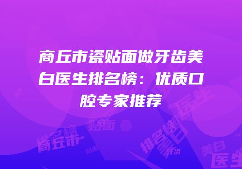 商丘市瓷贴面做牙齿美白医生排名榜：优质口腔专家推荐