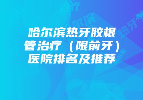 哈尔滨热牙胶根管治疗（限前牙）医院排名及推荐