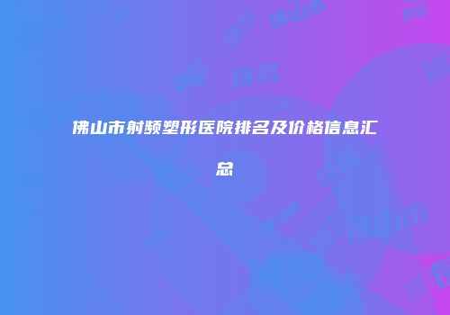 佛山市射频塑形医院排名及价格信息汇总
