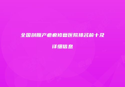 全国剖腹产疤痕修复医院排名前十及详细信息