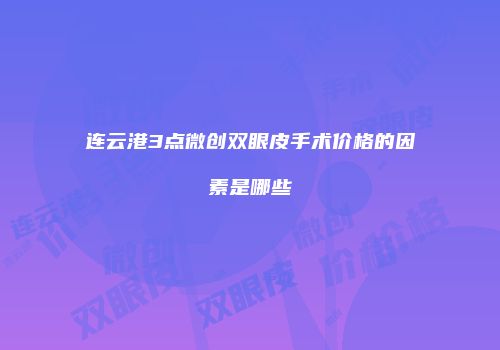 连云港3点微创双眼皮手术价格的因素是哪些