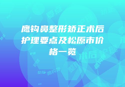鹰钩鼻整形矫正术后护理要点及松原市价格一览