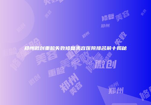 郑州微创重睑失败修复美容医院排名前十揭秘