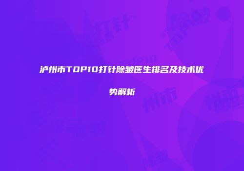 泸州市TOP10打针除皱医生排名及技术优势解析