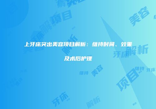 上牙床突出美容项目解析：维持时间、效果及术后护理