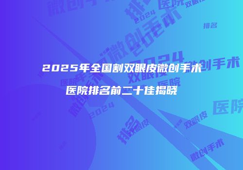 2025年全国割双眼皮微创手术医院排名前二十佳揭晓