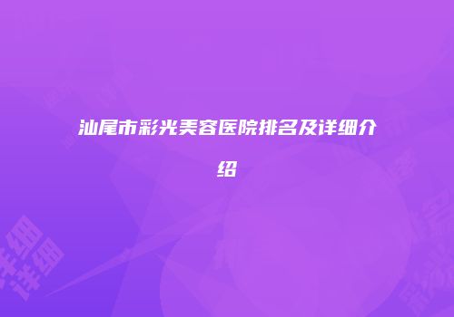 汕尾市彩光美容医院排名及详细介绍