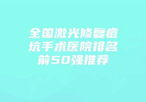 全国激光修复痘坑手术医院排名前50强推荐