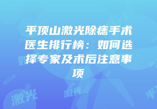 平顶山激光除痣手术医生排行榜：如何选择专家及术后注意事项