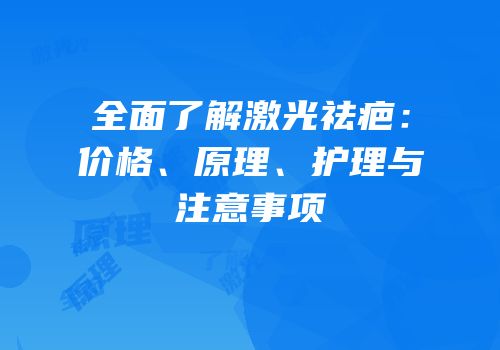 全面了解激光祛疤：价格、原理、护理与注意事项