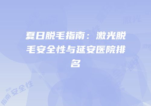 夏日脱毛指南：激光脱毛安全性与延安医院排名
