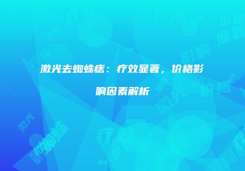 激光去蜘蛛痣：疗效显著，价格影响因素解析