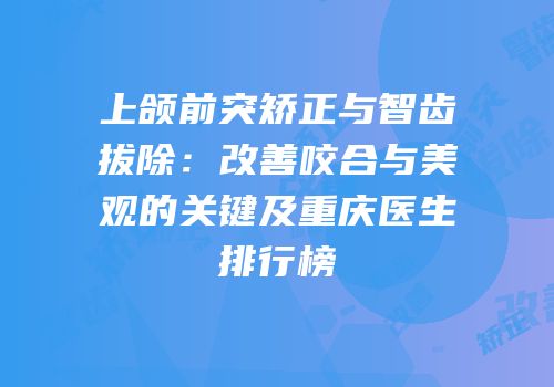 上颌前突矫正与智齿拔除：改善咬合与美观的关键及重庆医生排行榜