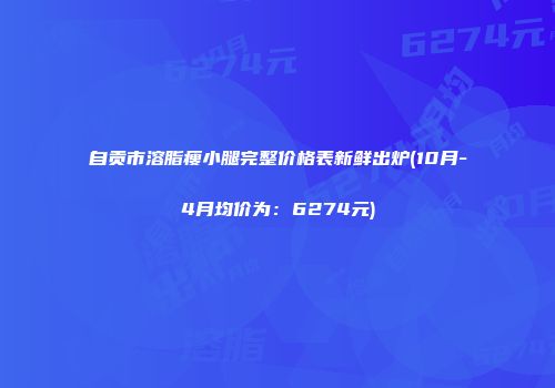自贡市溶脂瘦小腿完整价格表新鲜出炉(10月-4月均价为：6274元)