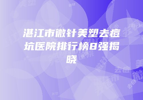 湛江市微针美塑去痘坑医院排行榜8强揭晓