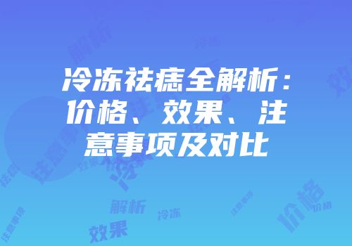 冷冻祛痣全解析：价格、效果、注意事项及对比