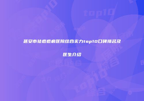 延安市祛痘痘痕医院综合实力top10口碑排名及医生介绍