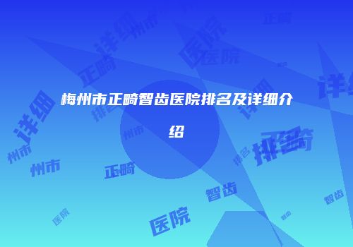梅州市正畸智齿医院排名及详细介绍