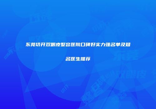 东莞切开双眼皮整容医院口碑好实力强名单及知名医生推荐