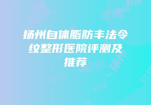 扬州自体脂肪丰法令纹整形医院评测及推荐