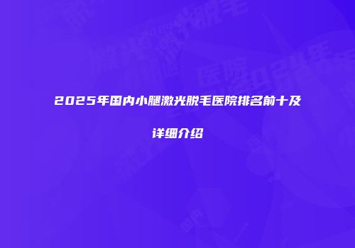 2025年国内小腿激光脱毛医院排名前十及详细介绍