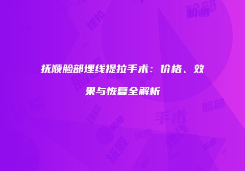 抚顺脸部埋线提拉手术：价格、效果与恢复全解析