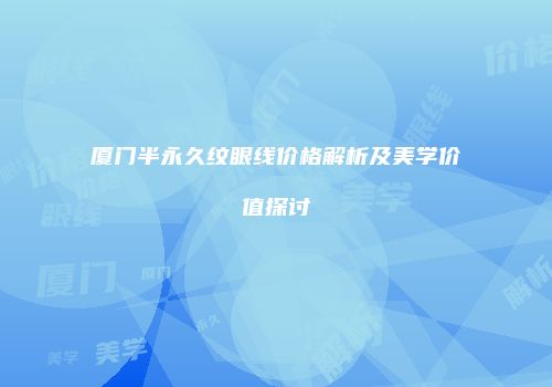 厦门半永久纹眼线价格解析及美学价值探讨