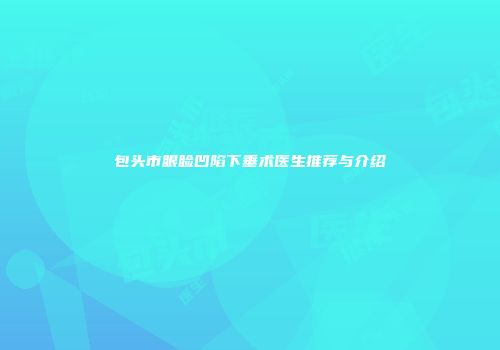 包头市眼睑凹陷下垂术医生推荐与介绍