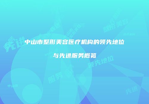 中山市整形美容医疗机构的领先地位与先进服务概览