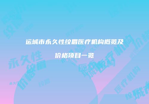 运城市永久性纹眉医疗机构概览及价格项目一览