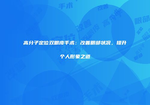 高分子定位双眼皮手术：改善眼部状况，提升个人形象之道