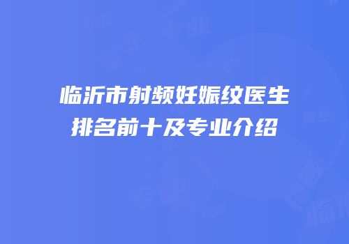 临沂市射频妊娠纹医生排名前十及专业介绍