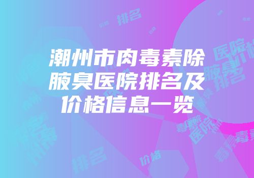 潮州市肉毒素除腋臭医院排名及价格信息一览